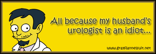 All because my husband's urologist is an idiot...